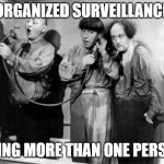 three stooges phone | ORGANIZED SURVEILLANCE; USING MORE THAN ONE PERSON | image tagged in three stooges phone | made w/ Imgflip meme maker