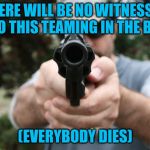 Judge gun revolver | THERE WILL BE NO WITNESSES TO THIS TEAMING IN THE BR; (EVERYBODY DIES) | image tagged in judge gun revolver | made w/ Imgflip meme maker