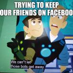 We can't let those bots get away | TRYING TO KEEP YOUR FRIENDS ON FACEBOOK | image tagged in we can't let those bots get away | made w/ Imgflip meme maker