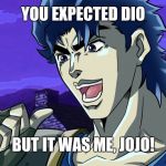 It was JoJo | YOU EXPECTED DIO; BUT IT WAS ME, JOJO! | image tagged in it was jojo | made w/ Imgflip meme maker