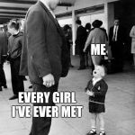Andre the giant meets child | ME; EVERY GIRL I'VE EVER MET | image tagged in andre the giant meets child | made w/ Imgflip meme maker