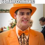 Jim Carrey Orange Suit | No one:; Gotham criminals: | image tagged in jim carrey orange suit | made w/ Imgflip meme maker