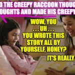 Encourage your kids in everything!  The next Stephen King is out there somewhere  ( : | ". . . AND THE CREEPY RACCOON THOUGHT HIS CREEPY THOUGHTS AND MADE HIS CREEPY PLANS . . ."; WOW, YOU . . . UH . . . YOU WROTE THIS STORY ALL BY YOURSELF, HONEY? IT'S REALLY GREAT. | image tagged in bedtime,memes,parenting | made w/ Imgflip meme maker