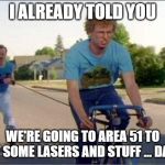 NAPOLEON DYNAMITE TRAINING | I ALREADY TOLD YOU; WE'RE GOING TO AREA 51 TO GET SOME LASERS AND STUFF ... DANG | image tagged in napoleon dynamite training | made w/ Imgflip meme maker