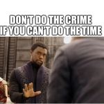 An old adage | DON’T DO THE CRIME IF YOU CAN’T DO THE TIME | image tagged in we dont do that here,crime,jail time,memes | made w/ Imgflip meme maker