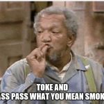 toke and pass pass | TOKE AND PASS PASS WHAT YOU MEAN SMOKEY | image tagged in sanford and son,memes,funny memes,smoke weed everyday,friday smokey | made w/ Imgflip meme maker