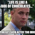 Life is like a box of chocolates | "LIFE IS LIKE A BOX OF CHOCOLATES..."; SO YOU GET SICK AFTER TOO MUCH? | image tagged in life is like a box of chocolates | made w/ Imgflip meme maker