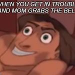 Instant regret | WHEN YOU GET IN TROUBLE AND MOM GRABS THE BELT | image tagged in instant regret | made w/ Imgflip meme maker