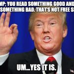 The Best Trump | TRUMP; YOU READ SOMETHING GOOD AND YOU WRITE SOMETHING BAD. THAT'S NOT FREE SPEECH. UM...YES IT IS. | image tagged in the best trump | made w/ Imgflip meme maker