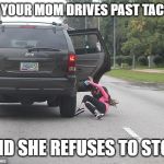 BAIL!!! | WHEN YOUR MOM DRIVES PAST TACO BELL; AND SHE REFUSES TO STOP | image tagged in girl falling out of car | made w/ Imgflip meme maker