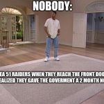 Will Smith empty room | NOBODY:; AREA 51 RAIDERS WHEN THEY REACH THE FRONT DOOR AND REALIZED THEY GAVE THE GOVERMENT A 2 MONTH NOTICE | image tagged in will smith empty room | made w/ Imgflip meme maker