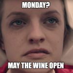 handmaiden | MONDAY? MAY THE WINE OPEN | image tagged in handmaiden | made w/ Imgflip meme maker
