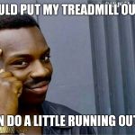 Pure Genius | I SHOULD PUT MY TREADMILL OUTSIDE; SO I CAN DO A LITTLE RUNNING OUTDOORS | image tagged in good idea bad idea,genius | made w/ Imgflip meme maker