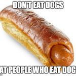 People eating Dogs | DON'T EAT DOGS; EAT PEOPLE WHO EAT DOGS | image tagged in hot dogs,dogs | made w/ Imgflip meme maker