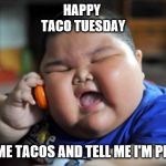 happy taco tuesday | HAPPY 
TACO TUESDAY; FEED ME TACOS AND TELL ME I'M PRETTY | image tagged in fat boy,taco tuesday,memes,funny face kid | made w/ Imgflip meme maker