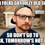 Mac Lethal | POOR FOLKS GOT JOLLY OLD SONGS; SO DON'T GO TO WORK, TOMORROW'S NOT LONG | image tagged in mac lethal | made w/ Imgflip meme maker