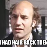 PatrickHair | I HAD HAIR BACK THEN | image tagged in patrickhair | made w/ Imgflip meme maker