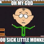 you sick little monkey | OH MY GOD; YOU SICK LITTLE MONKEY | image tagged in mr mackey | made w/ Imgflip meme maker