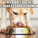 Dog eating dog food kibble | THIS KIBBLE DOESN'T TASTE NEAR AS GOOD AS HOMEWORK | image tagged in dog eating dog food kibble | made w/ Imgflip meme maker