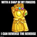 With a snap! | WITH A SNAP OF MY FINGERS; I CAN REVERSE THE REVERSE | image tagged in infinity gauntlet | made w/ Imgflip meme maker