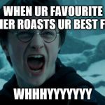 Harry Potter Angry | WHEN UR FAVOURITE TEACHER ROASTS UR BEST FRIEND; WHHHYYYYYYY | image tagged in harry potter angry | made w/ Imgflip meme maker