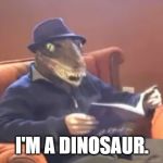 I'm A Dinosaur | I'M A DINOSAUR. | image tagged in i'm a dinosaur | made w/ Imgflip meme maker
