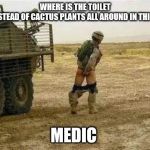where is the toilet paper | MEDIC; WHERE IS THE TOILET PAPER INSTEAD OF CACTUS PLANTS ALL AROUND IN THIS DESERT. | image tagged in soldier,medic,memes,funny soldier,desert | made w/ Imgflip meme maker