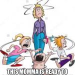 mom and crazy kids | SUMMER STATE OF MIND; THIS MOMMA IS READY TO GO BACK TO WORK LIKE WOAH! | image tagged in mom and crazy kids | made w/ Imgflip meme maker