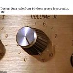 Volume to 11 | Doctor: On a scale from 1-10 how severe is your pain.
Me: | image tagged in volume to 11 | made w/ Imgflip meme maker