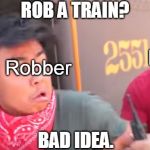 Train Robbing | ROB A TRAIN? Police; Robber; BAD IDEA. | image tagged in ticket enforcer,bad idea | made w/ Imgflip meme maker