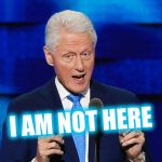 bill clinton weiner | I AM NOT HERE | image tagged in bill clinton weiner | made w/ Imgflip meme maker