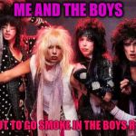 Maybe they got Brownsville Station to buy their smokes for them. | ME AND THE BOYS; ABOUT TO GO SMOKE IN THE BOYS ROOM. | image tagged in motley crue,me and the boys,nixieknox,memes | made w/ Imgflip meme maker