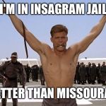 Johnny Rico | I'M IN INSAGRAM JAIL; BETTER THAN MISSOURAH | image tagged in johnny rico | made w/ Imgflip meme maker