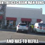WITH THE GOOD STUFF! | WHEN THE ICE CREAM MAN RUNS OUT; AND HAS TO REFILL | image tagged in ice cream truck at dq,dq,ice cream truck | made w/ Imgflip meme maker