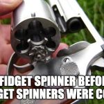 revolver | A FIDGET SPINNER BEFORE FIDGET SPINNERS WERE COOL. | image tagged in revolver | made w/ Imgflip meme maker