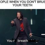 You're Breathtaking | PEOPLE WHEN YOU DON'T BRUSH 
YOUR TEETH; @UMAR.KHAL; You're breathtaking | image tagged in you're breathtaking | made w/ Imgflip meme maker