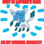 Asexual Glaceon | WHY IS LAPRAS’S FACE; ON MY CHANNEL MASCOT? | image tagged in asexual glaceon | made w/ Imgflip meme maker