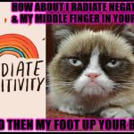 GRUMPY VS POSITIVITY | HOW ABOUT I RADIATE NEGATIVITY & MY MIDDLE FINGER IN YOUR FACE; AND THEN MY FOOT UP YOUR BUTT! | image tagged in grumpy vs positivity | made w/ Imgflip meme maker