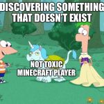 Non toxic Minecraft players don’t exist kids. | DISCOVERING SOMETHING THAT DOESN’T EXIST; NOT TOXIC MINECRAFT PLAYER | image tagged in phineas and ferb,minecraft,minecraft player | made w/ Imgflip meme maker