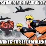 Area 51 Naruto | WHEN ITS TIME FOR THE RAID AND EVERYONE; WANTS  TO SEE DEM ALIENS | image tagged in area 51 naruto | made w/ Imgflip meme maker