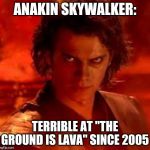 The ground is lava, Anakin! | ANAKIN SKYWALKER: TERRIBLE AT "THE GROUND IS LAVA" SINCE 2005 | image tagged in anakin star wars,lava,the ground is lava,star wars,jedi,memes | made w/ Imgflip meme maker