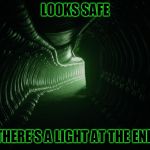 Alien hallway | LOOKS SAFE; THERE'S A LIGHT AT THE END | image tagged in alien hallway | made w/ Imgflip meme maker