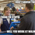 Walmart Checkout Lady | DON'T SQUISH THE BREAD; DO YOU THINK I'M STUPID; WELL YOU WORK AT WALMART SO | image tagged in walmart checkout lady,retail | made w/ Imgflip meme maker