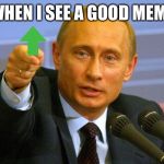 Good Guy Putin | WHEN I SEE A GOOD MEME | image tagged in memes,good guy putin | made w/ Imgflip meme maker