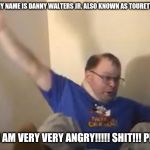 Meet Danny Walters Jr. aka The Tourettes Guy | HELLO MY NAME IS DANNY WALTERS JR. ALSO KNOWN AS TOURETTES GUY; AND I AM VERY VERY ANGRY!!!!! SHIT!!! PISS!!! | image tagged in tourettes guy,memes,funny,funny memes,nsfw | made w/ Imgflip meme maker