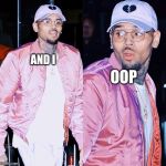 &?? | AND I; OOP | image tagged in chris brown | made w/ Imgflip meme maker