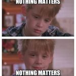 Nhilistic realisation | NOTHING MATTERS; NOTHING MATTERS | image tagged in home alone sudden realization | made w/ Imgflip meme maker