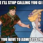 what? gi joe | FINE I'LL STOP CALLING YOU GI HOE; BUT YOU HAVE TO ADMIT IT'S FUNNY | image tagged in what gi joe | made w/ Imgflip meme maker