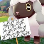 Can Wooloo come with us? | I HEARD YOU WERE GONNA RAID AREA 51, COUNT ME IN PLZ | image tagged in area 51 | made w/ Imgflip meme maker