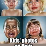 Parents should get this! LOL | Kids' photos on their first day of school | image tagged in crying kids | made w/ Imgflip meme maker